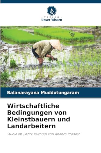 Wirtschaftliche Bedingungen von Kleinstbauern und Landarbeitern: Studie im Bezirk Kurnool von Andhra Pradesh von Verlag Unser Wissen