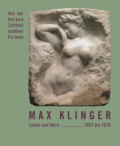Max Klinger - Leben und Werk 1857 bis 1920: Von der herben Zartheit schöner Formen