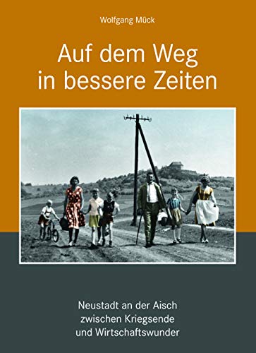 Auf dem Weg in bessere Zeiten - Neustadt an der Aisch zwischen Kriegsende und Wirtschaftswunder: Sonderband der Miszellen zur Geschichte der Stadt Neustadt an der Aisch