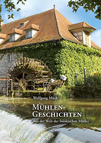 Mühlengeschichten: Aus der Welt der fränkischen Müller