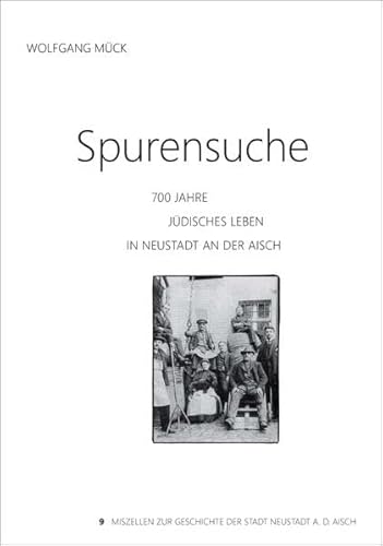Spurensuche: 700 Jahre jüdisches Leben in Neustadt an der Aisch (Miszellen zur Geschichte der Stadt Neustadt an der Aisch)
