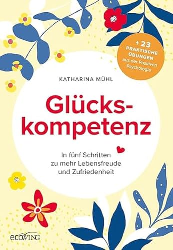 Glückskompetenz: In fünf Schritten zu mehr Lebensfreude und Zufriedenheit Glückskompetenz: In fünf Schritten zu mehr Lebensfreude und Zufriedenheit von ecoWing