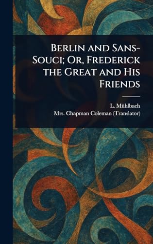 Berlin and Sans-Souci; Or, Frederick the Great and His Friends von Anson Street Press