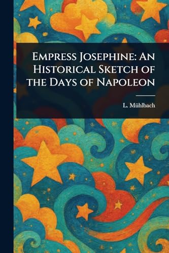 Empress Josephine: An Historical Sketch of the Days of Napoleon von Anson Street Press