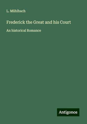 Frederick the Great and his Court: An historical Romance Frederick the Great and his Court: An historical Romance von Antigonos Verlag