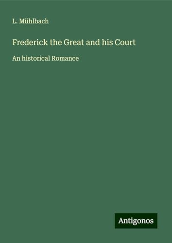 Frederick the Great and his Court: An historical Romance Frederick the Great and his Court: An historical Romance von Antigonos Verlag