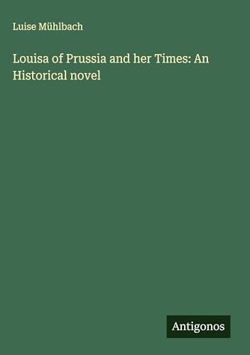 Louisa of Prussia and her Times: An Historical novel von Antigonos Verlag