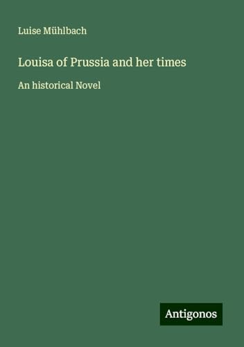 Louisa of Prussia and her times: An historical Novel von Antigonos Verlag