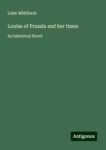 Louisa of Prussia and her times: An historical Novel von Antigonos Verlag