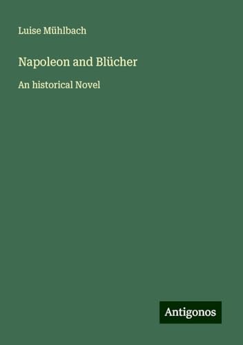 Napoleon and Blücher: An historical Novel von Antigonos Verlag