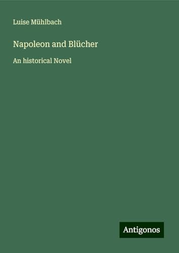 Napoleon and Blücher: An historical Novel von Antigonos Verlag