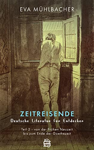 Zeitreisende - Deutsche Literatur für Entdecker: Teil 2 - von der Frühen Neuzeit bis zum Ende der Goethezeit Zeitreisende - Deutsche Literatur für Entdecker: Teil 2 - von der Frühen Neuzeit bis zum Ende der Goethezeit