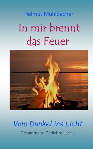 In mir brennt das Feuer: Vom Dunkel ins Licht. Gedichte Band 8 von Independently published