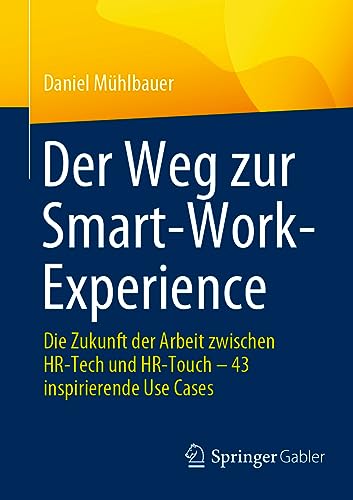 Der Weg zur Smart-Work-Experience: Die Zukunft der Arbeit zwischen HR-Tech und HR-Touch – 43 inspirierende Use Cases von Springer Gabler