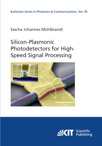 Silicon-Plasmonic Photodetectors for High-Speed Signal Processing (Karlsruhe Series in Photonics and Communications, Band 39) von KIT Scientific Publishing