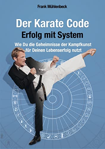 Der Karate Code - Erfolg mit System: Wie Du die Geheimnisse der Kampfkunst für Deinen Lebenserfolg nutzt