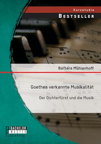 Goethes verkannte Musikalität: Der Dichterfürst und die Musik von Bachelor + Master Publ.