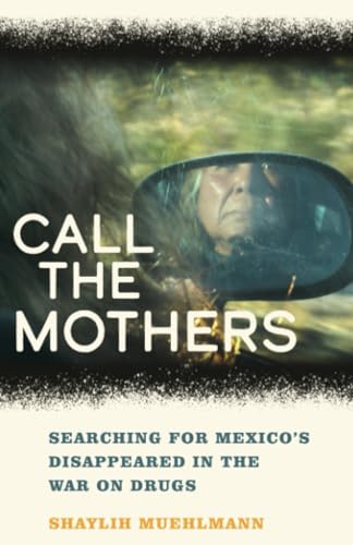 Call the Mothers: Searching for Mexico's Disappeared in the War on Drugs (California in Public Anthropology, Band 58) von University of California Press
