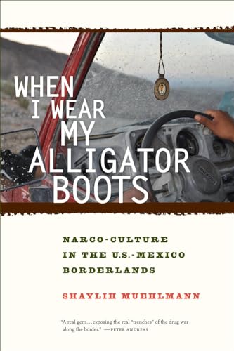 When I Wear My Alligator Boots: Narco-Culture in the U.S.-Mexico Borderlands: Narco-Culture in the U.S. Mexico Borderlands Volume 33 (California Public Anthropology, Band 33)