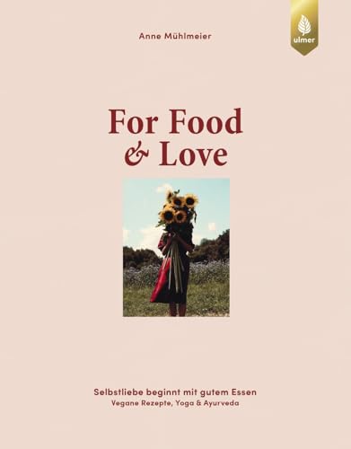 For Food & Love: Selbstliebe beginnt mit gutem Essen. Vegane Rezepte, Yoga & Ayurveda For Food & Love: Selbstliebe beginnt mit gutem Essen. Vegane Rezepte, Yoga & Ayurveda von Verlag Eugen Ulmer