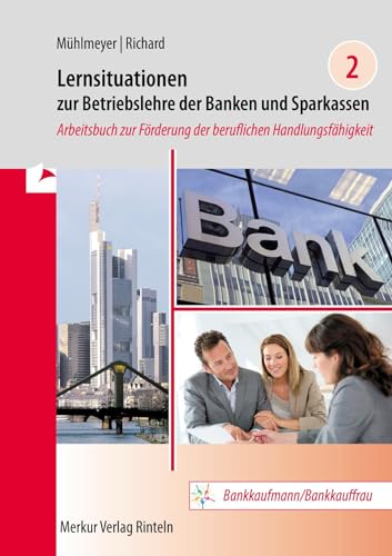 Lernsituationen zur Betriebslehre der Banken und Sparkassen Band 2: Arbeitsbuch zur Förderung der beruflichen Handlungsfähigkeit Lernsituationen zur Betriebslehre der Banken und Sparkassen Band 2: Arbeitsbuch zur Förderung der beruflichen Handlungsfähigkeit