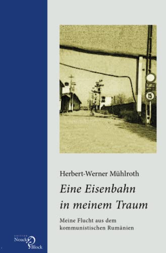 Eine Eisenbahn in meinem Traum: Meine Flucht aus dem kommunistischen Rumänien