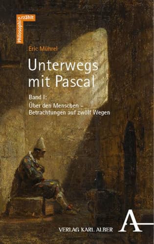 Unterwegs mit Pascal: Band I: Über den Menschen – Betrachtungen auf zwölf Wegen (Philosophie erzählt) von Karl-Alber-Verlag