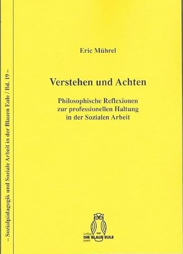 Verstehen und Achten: Philosophische Reflexionen zur professionellen Haltung in der Sozialen Arbeit (Sozialpädagogik und Soziale Arbeit in der Blauen Eule)