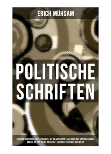 Politische Schriften: Parlamentarischer Kretenismus, Die Anarchisten, Tagebuch aus dem Gefängnis, Appell an den Geist, Anarchie, Kulturfaschismus und mehr