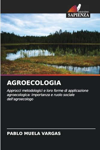 AGROECOLOGIA: Approcci metodologici e loro forme di applicazione agroecologica: importanza e ruolo sociale dell'agroecologo von Edizioni Sapienza