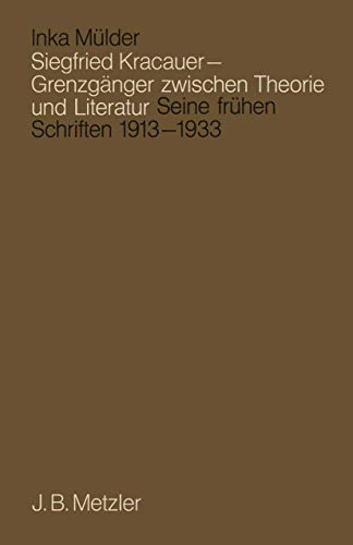 Siegfried Kracauer - Grenzgänger zwischen Theorie und Literatur: Seine frühen Schriften 1913 bis 1933 Siegfried Kracauer - Grenzgänger zwischen Theorie und Literatur: Seine frühen Schriften 1913 bis 1933