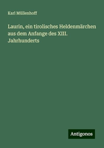 Laurin, ein tirolisches Heldenmärchen aus dem Anfange des XIII. Jahrhunderts von Antigonos Verlag