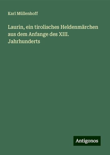 Laurin, ein tirolisches Heldenmärchen aus dem Anfange des XIII. Jahrhunderts von Antigonos Verlag
