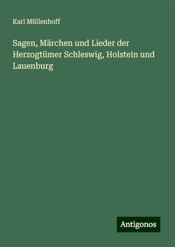Sagen, Märchen und Lieder der Herzogtümer Schleswig, Holstein und Lauenburg von Antigonos Verlag