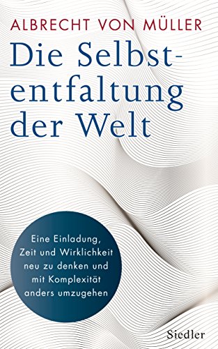 Die Selbstentfaltung der Welt: Eine Einladung, Zeit und Wirklichkeit neu zu denken und mit Komplexität anders umzugehen Die Selbstentfaltung der Welt: Eine Einladung, Zeit und Wirklichkeit neu zu denken und mit Komplexität anders umzugehen