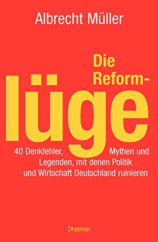 Die Reformlüge: 40 Denkfehler, Mythen und Legenden, mit denen Politik und Wirtschaft Deutschland ruinieren