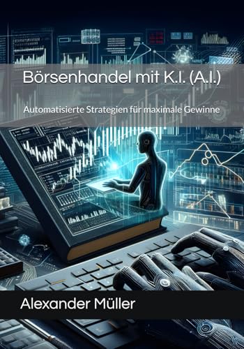 Börsenhandel mit K.I. (A.I.): Automatisierte Strategien für maximale Gewinne von Independently published