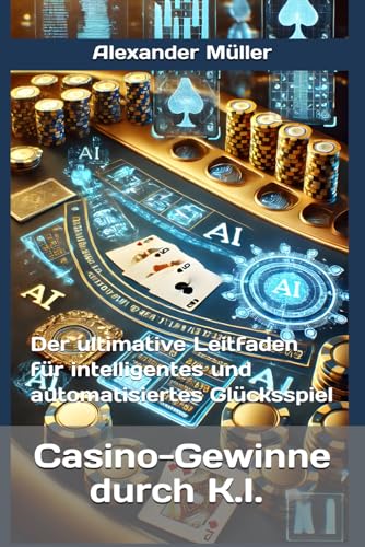 Casino-Gewinne durch K.I. (A.I.): Der ultimative Leitfaden für intelligentes und automatisiertes Glücksspiel von Independently published