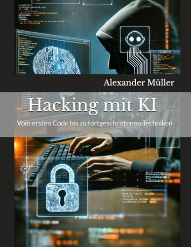Hacking mit KI (AI): Vom ersten Code bis zu fortgeschrittenen Techniken von Independently published