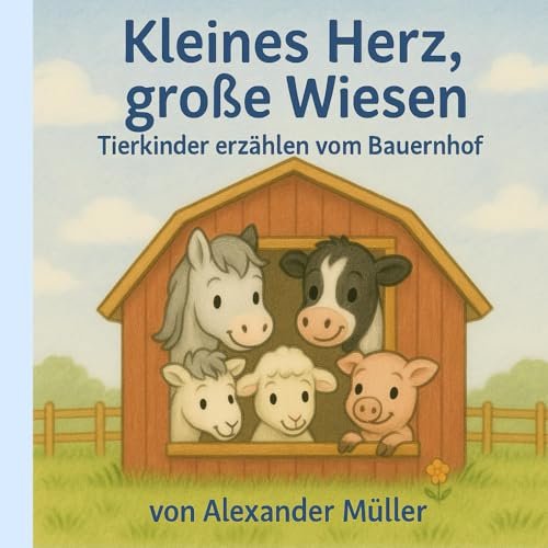 Kleines Herz, große Wiesen: Tierkinder erzählen vom Bauernhof