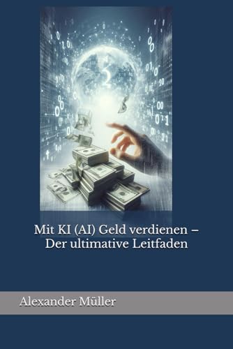 Mit KI (AI) Geld verdienen – Der ultimative Leitfaden von Independently published
