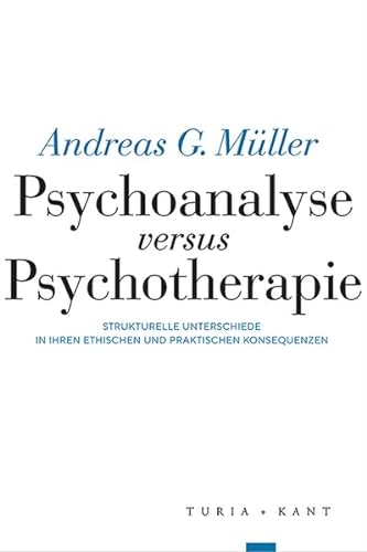 Psychoanalyse versus Psychotherapie: Strukturelle Unterschiede in ihren ethischen und praktischen Konsequenzen von Verlag Turia + Kant