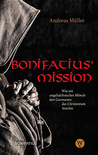 Bonifatius Mission: Wie ein angelsächsischer Mönch den Germanen das Christentum brachte. Der Apostel der Deutschen – seine Biografie als historischer Roman