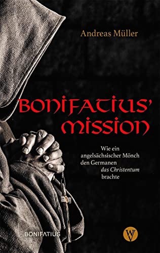 Bonifatius Mission: Wie ein angelsächsischer Mönch den Germanen das Christentum brachte. Der Apostel der Deutschen – seine Biografie als historischer Roman