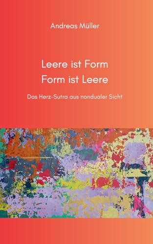 Leere ist Form, Form ist Leere: Das Herz-Sutra aus nondualer Sicht Leere ist Form, Form ist Leere: Das Herz-Sutra aus nondualer Sicht von Books on Demand
