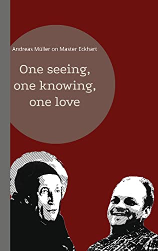 One seeing, one knowing, one love: Andreas Müller on Master Eckhart One seeing, one knowing, one love: Andreas Müller on Master Eckhart