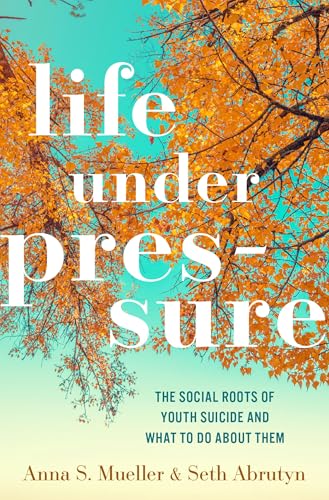 Life Under Pressure: The Social Roots of Youth Suicide and What to Do About Them von Oxford University Press Inc