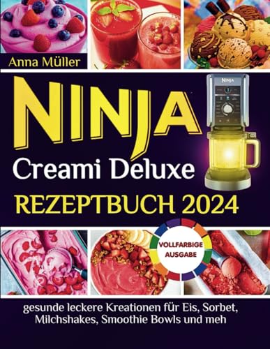 Ninja Creami Deluxe Rezeptbuch 2024: gesunde leckere Kreationen für Eis, Sorbet, Milchshakes, Smoothie Bowls und meh