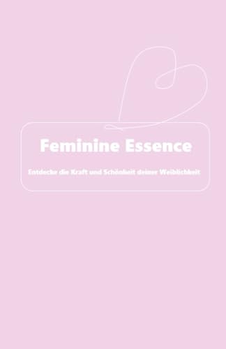 Feminine Essence: Entdecke die Kraft und Schönheit deiner Weiblichkeit