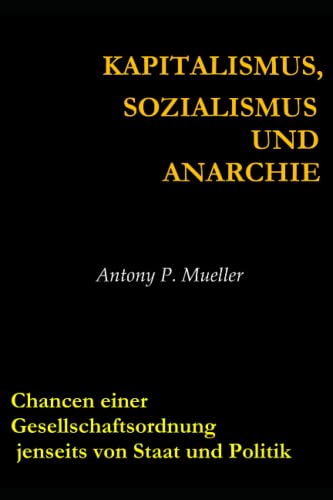 Kapitalismus, Sozialismus und Anarchie: Chancen einer Gesellschaftsordnung jenseits von Staat und Politik